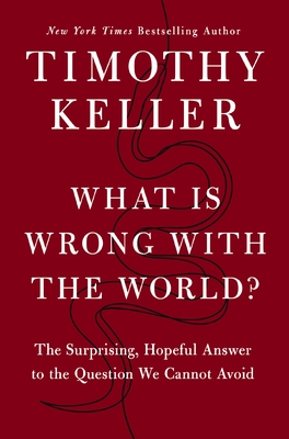 What Is Wrong with the World?: The Surprising, Hopeful Answer to the Question We Cannot Avoid - Timothy Keller