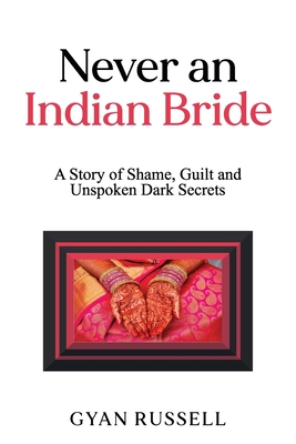 Never an Indian Bride: A Story of Shame, Guilt and Unspoken Dark Secrets - Gyan Russell