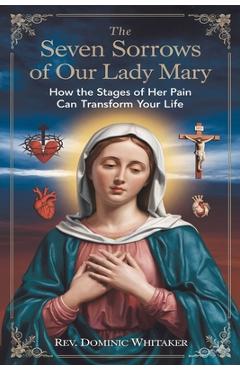 Coperta cărții 'The Seven Sorrows of Our Lady Mary: How the Stages of Her Pain Can Transform Your Life - Dominic Whitaker'