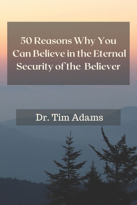 50 Reasons Why You Can Believe in the Eternal Security of the Believer - Tim Adams