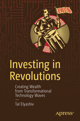 Investing in Revolutions: Creating Wealth from Transformational Technology Waves - Tal Elyashiv