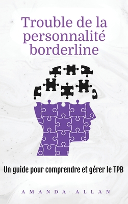 Trouble de la personnalité borderline: Un guide pour comprendre et gérer le TPB - Amanda Allan