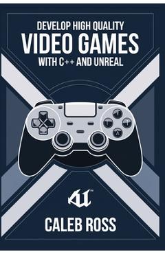 Coperta cărții 'Develop High Quality Video Games with c++ and Unreal - Caleb Ross'
