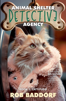 Animal Shelter Detective Agency, Book 3: Cattitude - Rob Baddorf