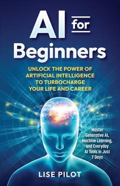 Coperta cărții 'AI for Beginners: Unlock the Power of Artificial Intelligence to Turbocharge Your Life and Career - Lise Pilot'
