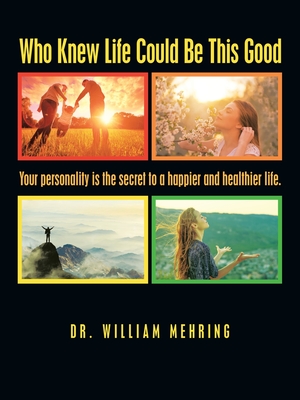 Who Knew Life Could Be This Good: Your Personality Is the Secret to a Happier and Healthier Life. - William Mehring