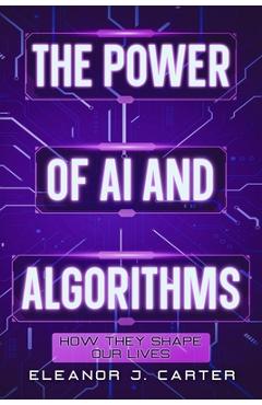 Coperta cărții 'The Power of AI and Algorithms: How They Shape Our Lives - Eleanor J. Carter'