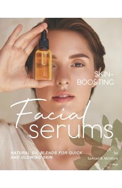 Coperta cărții 'Skin-Boosting Facial Serums: Natural Oil Blends for Quick and Glowing Skin - Samuel B. Mcintyre'