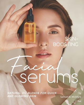 Coperta cărții 'Skin-Boosting Facial Serums: Natural Oil Blends for Quick and Glowing Skin - Samuel B. Mcintyre'