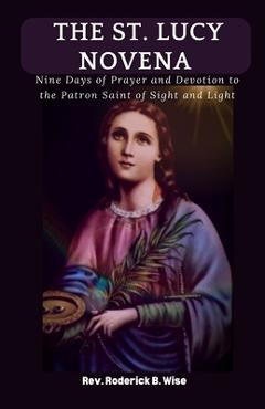 Poza produsului The St. Lucy Novena: Nine Days of Prayer and Devotion to the Patron Saint of Sight and Light - Roderick B. Wise