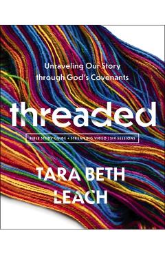 Coperta cărții 'Threaded Bible Study Guide Plus Streaming Video: Unraveling Our Story Through God's Covenants - Tara Beth Leach'