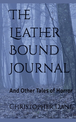 The Leather Bound Journal And Other Tales of Horror - Christopher Dane