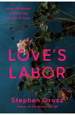 Coperta cărții 'Love's Labor: How We Break and Make the Bonds of Love - Stephen Grosz'