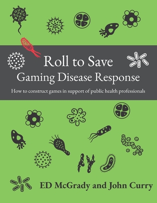 Roll to Save: Gaming Disease Response How to Construct Wargames in Support of Public Health Professionals - John Curry