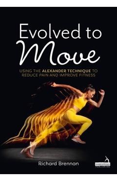 Coperta cărții 'Evolved to Move: Using the Alexander Technique to Reduce Pain and Improve Fitness - Richard Brennan'