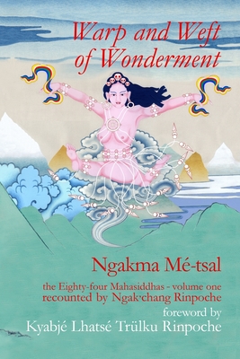 Warp and Weft of Wonderment, Volume 1: the Eighty-four Mahasiddhas, recounted by Ngak'chang Rinpoche - Ngakma Mé-tsal