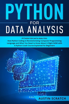 Python for Data Analysis: How The Python Coding Is Revolutionizing Computer Programming Language and What You Need to Know About It Right NOW wi - Austin Scratch