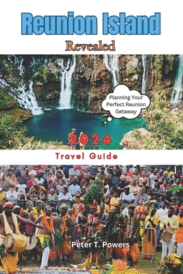 Reunion Island Revealed 2024: Insider Tips, Practical Advice, and Must-See Destinations - Peter T. Powers