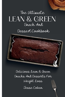 The Ultimate Lean & Green Snack And Desset Cookbook: Delicious Lean & Green Snacks And Desserts For Weight Loss - Jesse Cohen