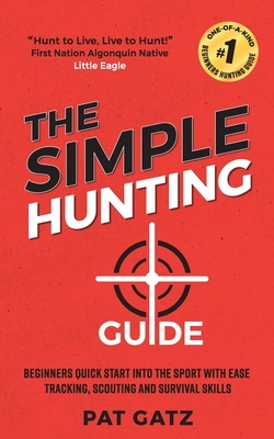 Coperta cărții 'The Simple Hunting Guide: Beginners Quick Start Into The Sport With Ease - Tracking, Scouting, And Survival Skills -'