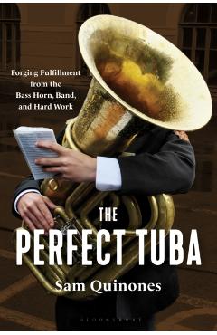 Coperta cărții 'The Perfect Tuba: Forging Fulfillment from the Bass Horn, Band, and Hard Work - Sam Quinones'