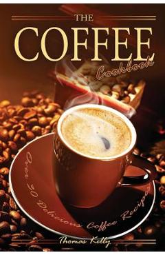 Poza produsului The Coffee Cookbook: Over 30 Delicious Coffee Recipes - Thomas Kelley