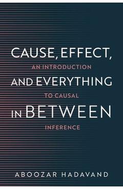 Coperta cărții 'Cause, Effect, and Everything in Between: An Introduction to Causal Inference - Aboozar Hadavand'