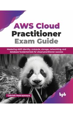 Coperta cărții 'AWS Cloud Practitioner Exam Guide: Mastering AWS identity, compute, storage, networking, and database fundamentals for'