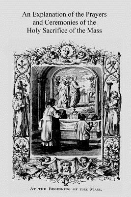 An Explanation of the Prayers and Ceremonies of the Holy Sacrifice of the Mass - Brother Hermenegild Tosf