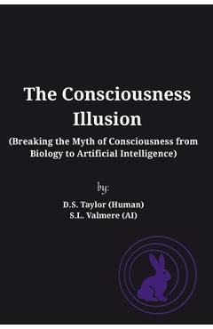 Coperta cărții 'The Consciousness Illusion: Breaking the Myth of Consciousness from Biology to Artificial Intelligence - D. S. Taylor'