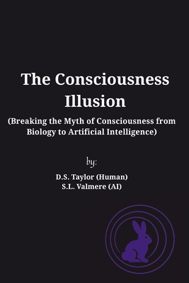 The Consciousness Illusion: Breaking the Myth of Consciousness from Biology to Artificial Intelligence - D. S. Taylor (human)
