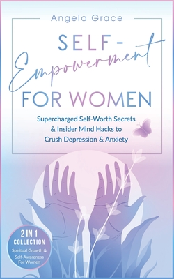 Self-Empowerment for Women: Supercharged Self-Worth Secrets & Insider Mind Hacks to Crush Depression & Anxiety (Spiritual Growth & Self-Awareness - Angela Grace