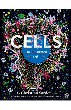 Coperta cărții 'Cells: The Illustrated Story of Life - Christian Sardet'
