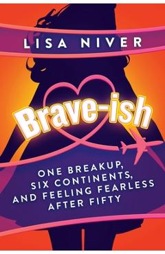 Brave-ish: One Breakup, Six Continents, and Feeling Fearless After Fifty - Lisa Niver
