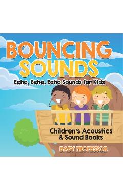 Coperta cărții 'Bouncing Sounds: Echo, Echo, Echo - Sounds for Kids - Children's Acoustics & Sound Books -'
