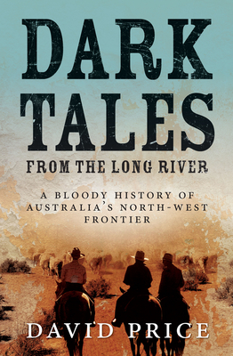 Coperta cărții 'Dark Tales from the Long River: A Bloody History of Australia's North-West Frontier - David Price'