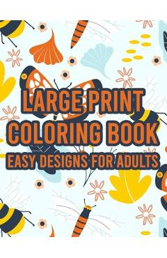 Coperta cărții 'Large Print Coloring Book Easy Designs For Adults: Simple Coloring Journal With Large Print Illustrations, Designs And'