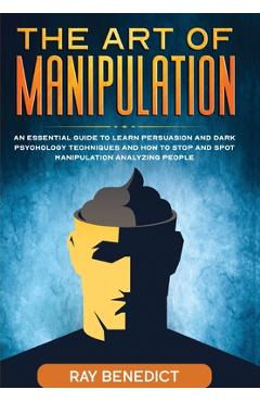Coperta cărții 'The Art of Manipulation: An Essential Guide to Learn Persuasion and Dark Psychology Techniques and How to Stop and Spot'