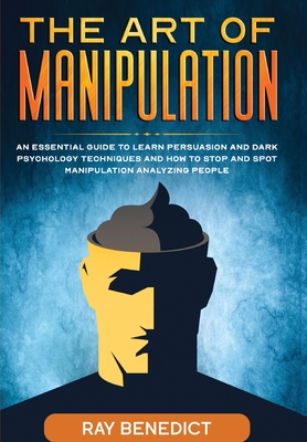 Coperta cărții 'The Art of Manipulation: An Essential Guide to Learn Persuasion and Dark Psychology Techniques and How to Stop and Spot'