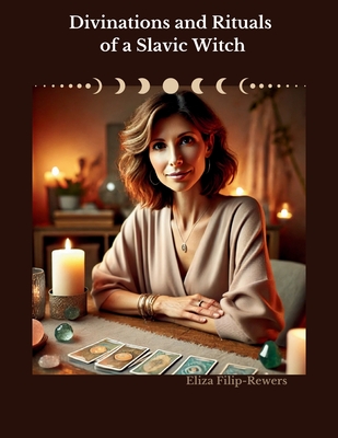 Divinations and Rituals of a Slavic Witch - Eliza Filip-rewers