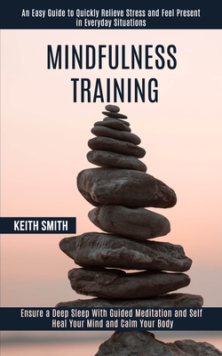 Mindfulness Training: Ensure a Deep Sleep With Guided Meditation and Self Heal Your Mind and Calm Your Body (An Easy Guide to Quickly Reliev - Keith Smith