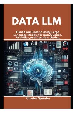 Coperta cărții 'Data LLM: Hands-on Guide to Using Large Language Models for Data Queries, Analytics, and Decision-Making - Charles'