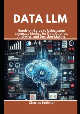Coperta cărții 'Data LLM: Hands-on Guide to Using Large Language Models for Data Queries, Analytics, and Decision-Making - Charles'