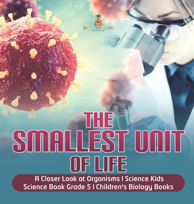 The Smallest Unit of Life A Closer Look at Organisms Science Kids Science Book Grade 5 Children's Biology Books - 