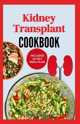Kidney Transplant Cookbook: Simple Tasty Low Sodium Low Potassium Diet Recipes and Meal Plan to Improve Renal Function Before & After Kidney Transplan - Linda Carlucci