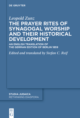 The Prayer Rites of Synagogal Worship and Their Historical Development: Edited and Translated by Stefan C. Reif an English Translation of the German E - Leopold Zunz