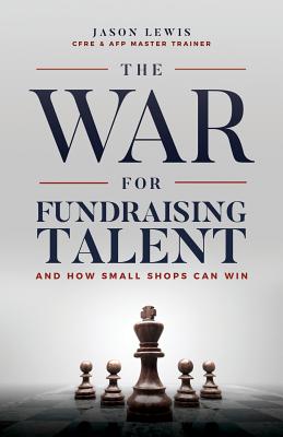 The War for Fundraising Talent: And How Small Shops Can Win - Jason Lewis