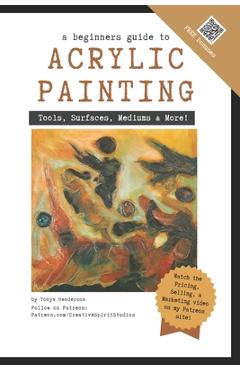 Coperta cărții 'A Beginner's Guide to Acrylic Painting: Tools, Surfaces, Mediums, & More... Everything you need to know! - Tonya'