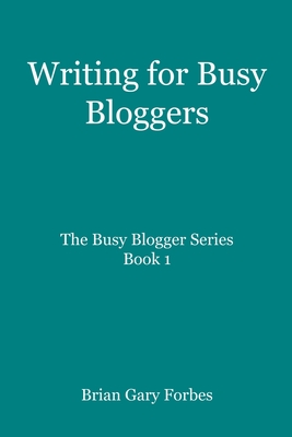 Coperta cărții 'Writing for Busy Bloggers: How to Write Blog Posts that are Easy to Read - Brian Gary Forbes'
