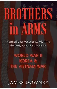 Coperta cărții 'Brothers In Arms: Memoirs of Veterans, Victims, Heroes, and Survivors of World War II, Korea and the Vietnam War - Jim'